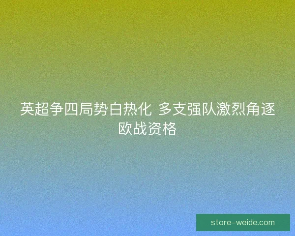 英超争四局势白热化 多支强队激烈角逐欧战资格